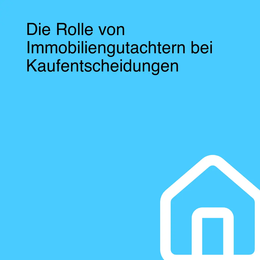 Die Rolle von Immobiliengutachtern bei Kaufentscheidungen Die Rolle von Immobiliengutachtern bei Kaufentscheidungen