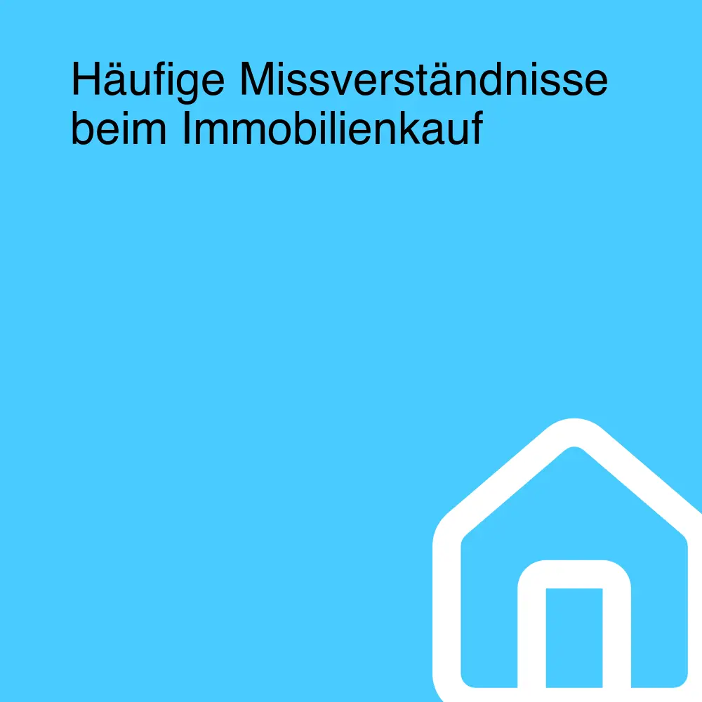 Häufige Missverständnisse beim Immobilienkauf Häufige Missverständnisse beim Immobilienkauf