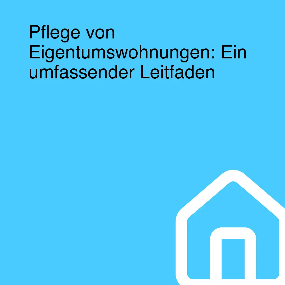 Pflege von Eigentumswohnungen: Ein umfassender Leitfaden Pflege von Eigentumswohnungen: Ein umfassender Leitfaden