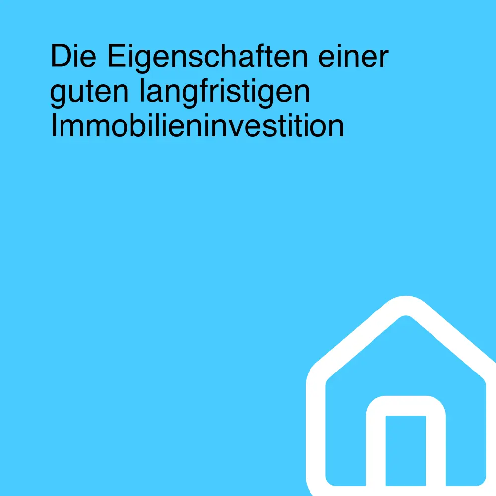 Die Eigenschaften einer guten langfristigen Immobilieninvestition Die Eigenschaften einer guten langfristigen Immobilieninvestition