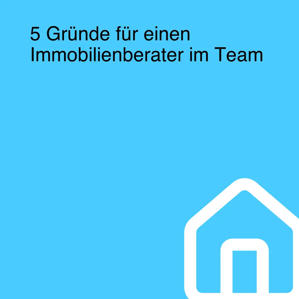 5 Gründe für einen Immobilienberater im Team