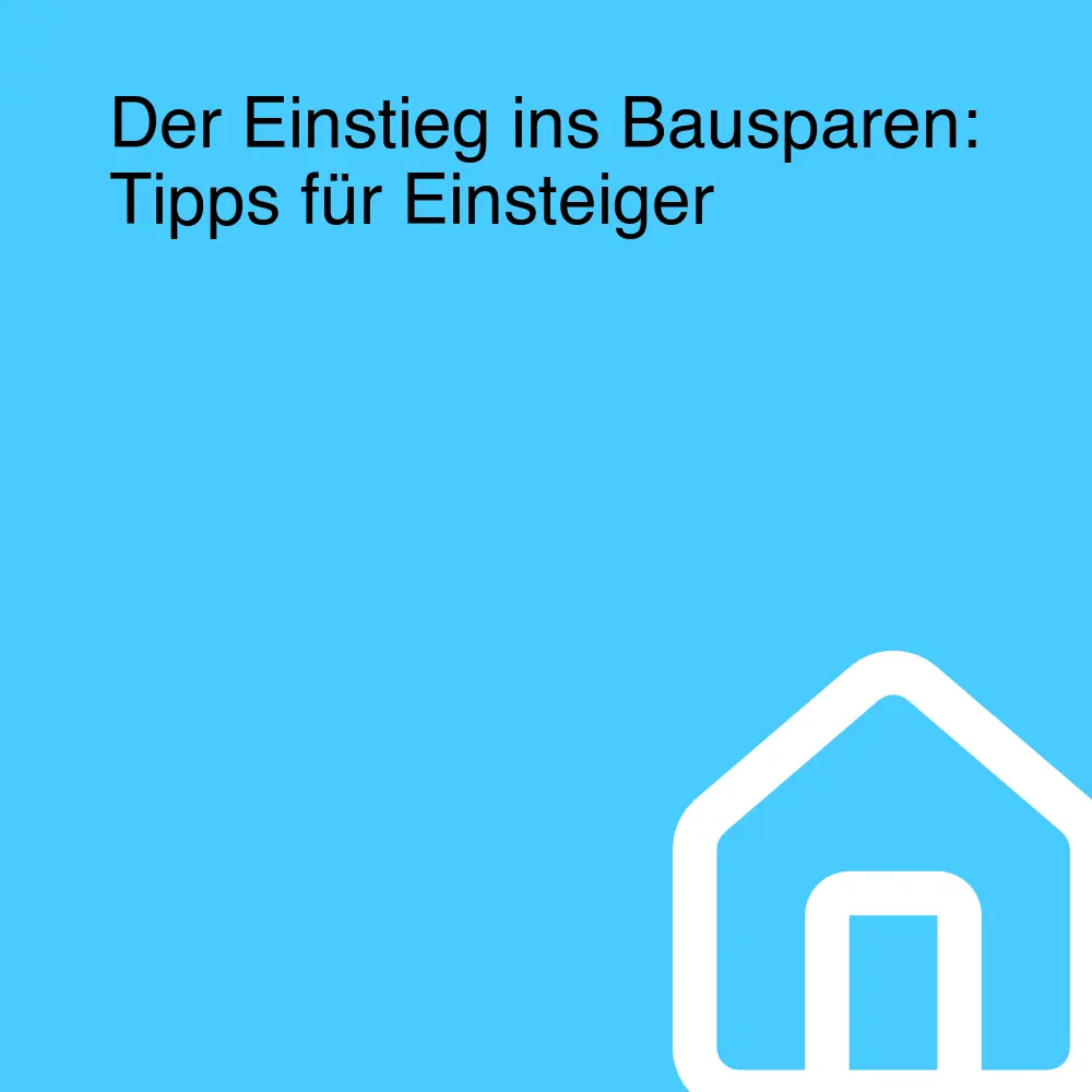 Der Einstieg ins Bausparen: Tipps für Einsteiger Der Einstieg ins Bausparen: Tipps für Einsteiger