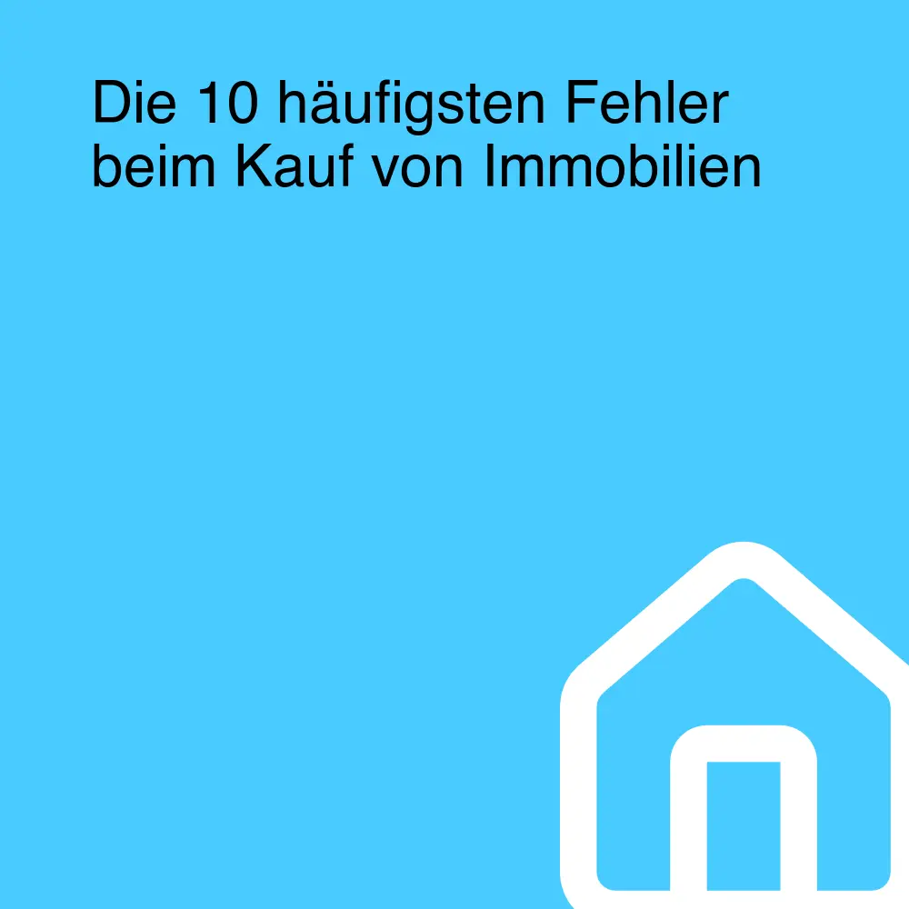 Die 10 häufigsten Fehler beim Kauf von Immobilien Die 10 häufigsten Fehler beim Kauf von Immobilien