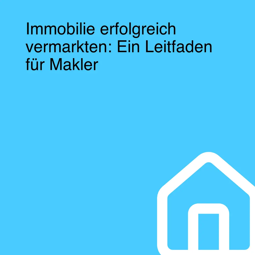 Immobilie erfolgreich vermarkten: Ein Leitfaden für Makler Immobilie erfolgreich vermarkten: Ein Leitfaden für Makler