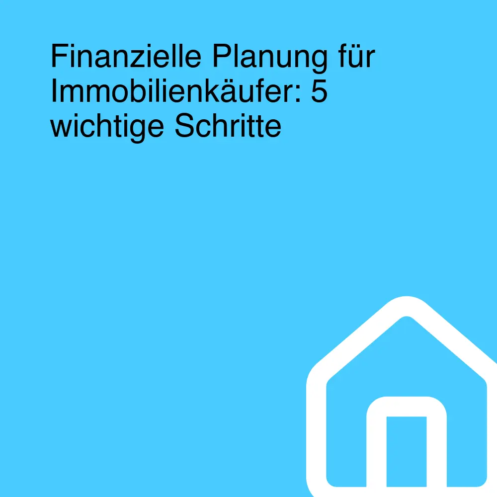 Finanzielle Planung für Immobilienkäufer: 5 wichtige Schritte Finanzielle Planung für Immobilienkäufer: 5 wichtige Schritte