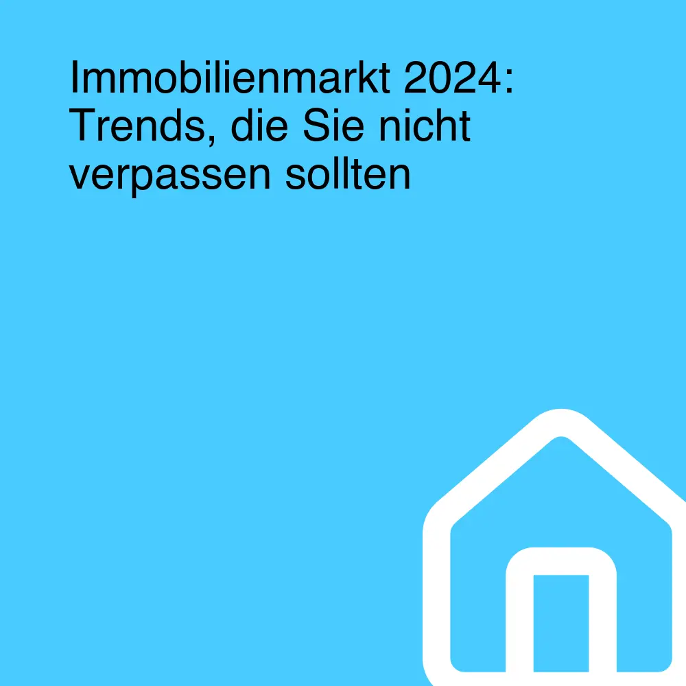 Immobilienmarkt 2024: Trends, die Sie nicht verpassen sollten