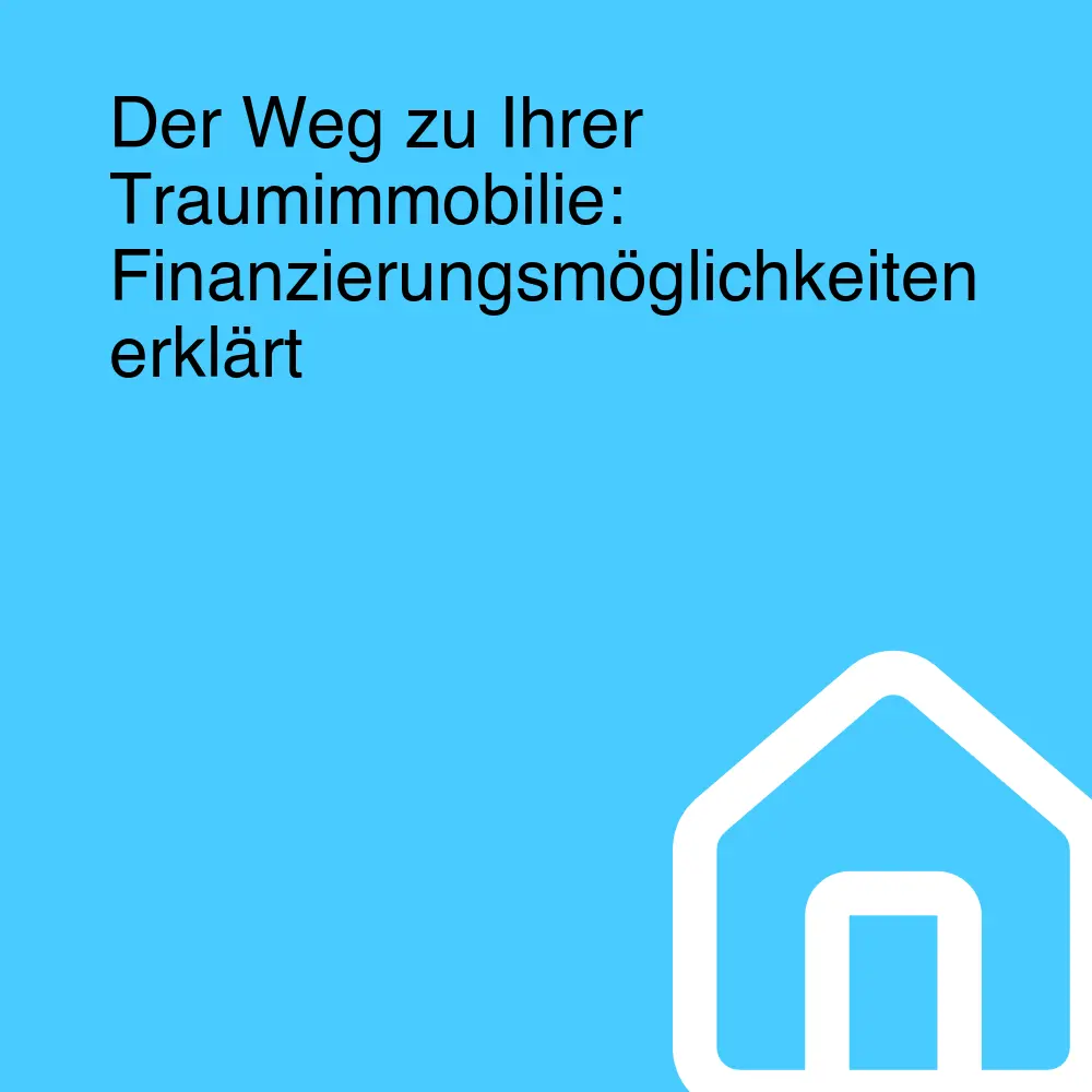 Der Weg zu Ihrer Traumimmobilie: Finanzierungsmöglichkeiten erklärt Der Weg zu Ihrer Traumimmobilie: Finanzierungsmöglichkeiten erklärt