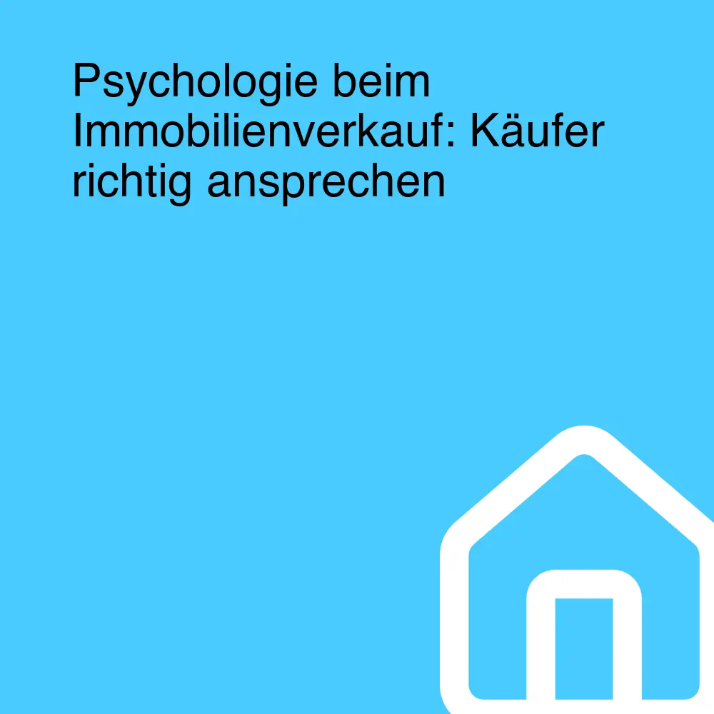 Psychologie beim Immobilienverkauf: Käufer richtig ansprechen Psychologie beim Immobilienverkauf: Käufer richtig ansprechen