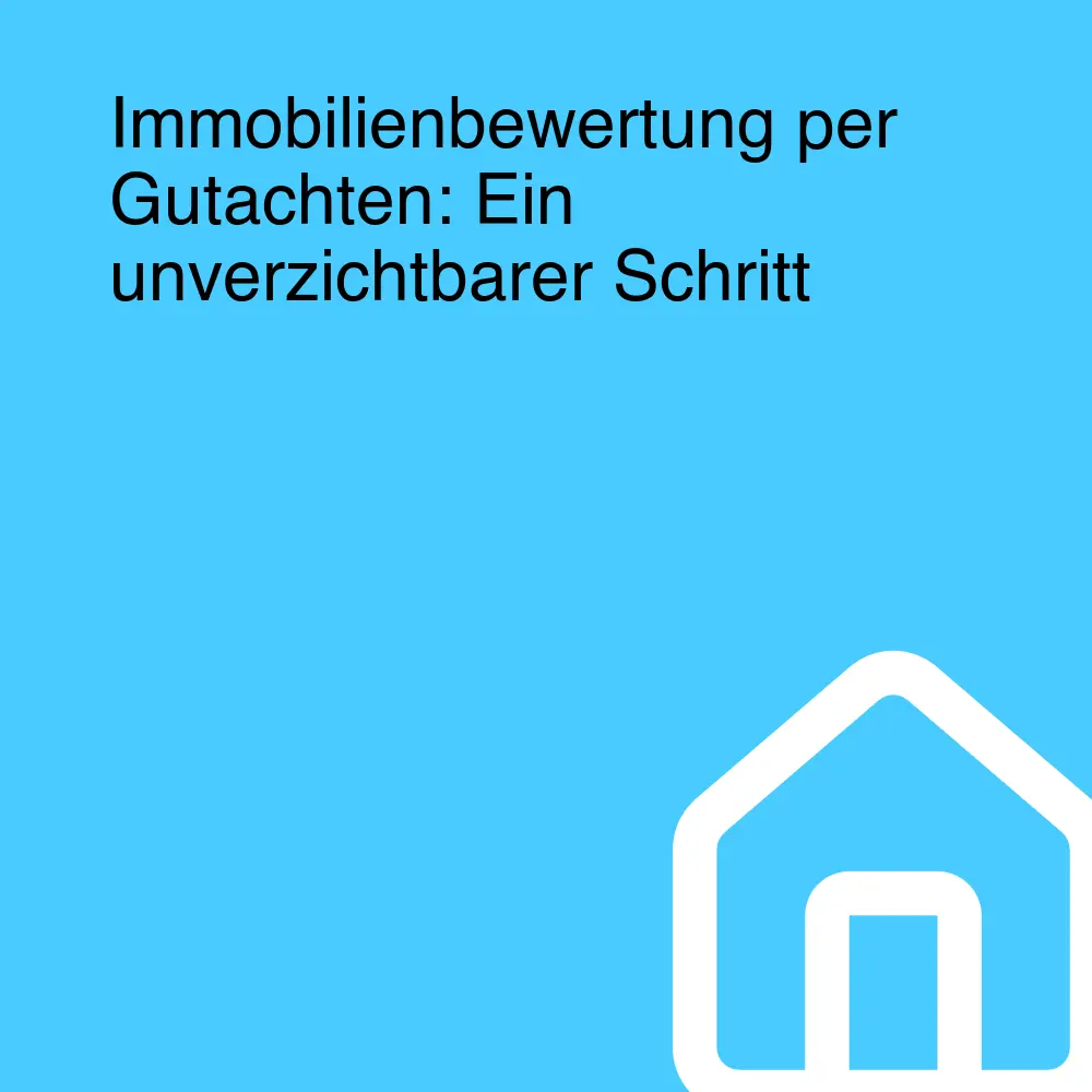 Immobilienbewertung per Gutachten: Ein unverzichtbarer Schritt Immobilienbewertung per Gutachten: Ein unverzichtbarer Schritt