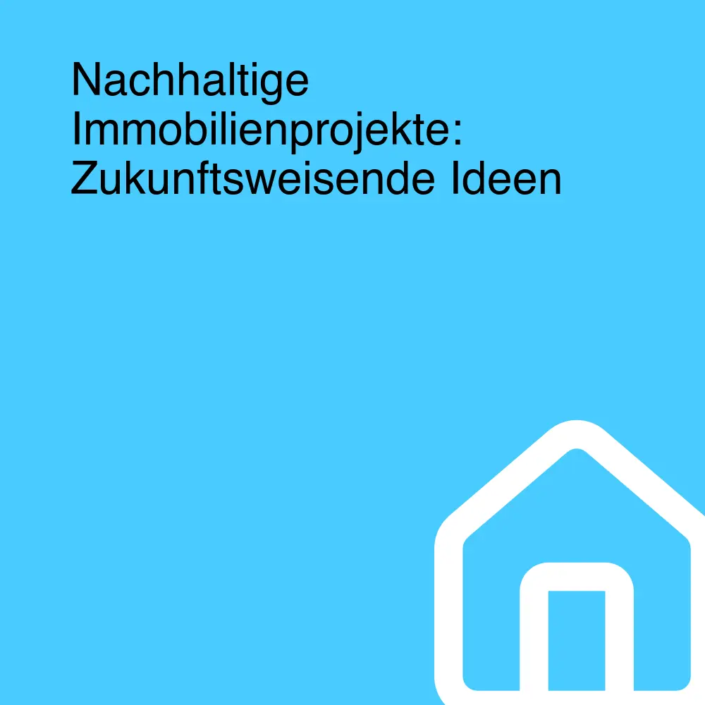 Nachhaltige Immobilienprojekte: Zukunftsweisende Ideen Nachhaltige Immobilienprojekte: Zukunftsweisende Ideen