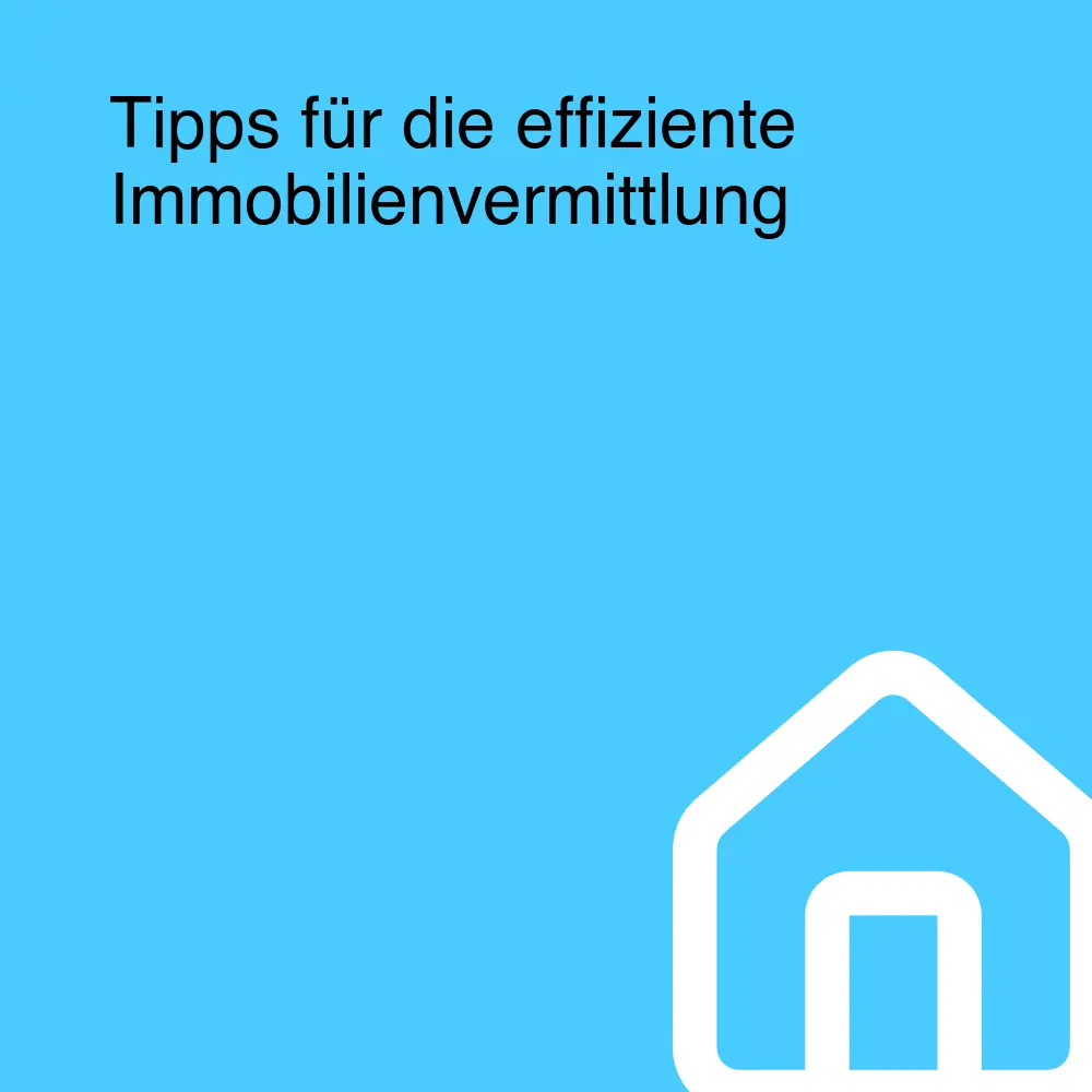 Tipps für die effiziente Immobilienvermittlung