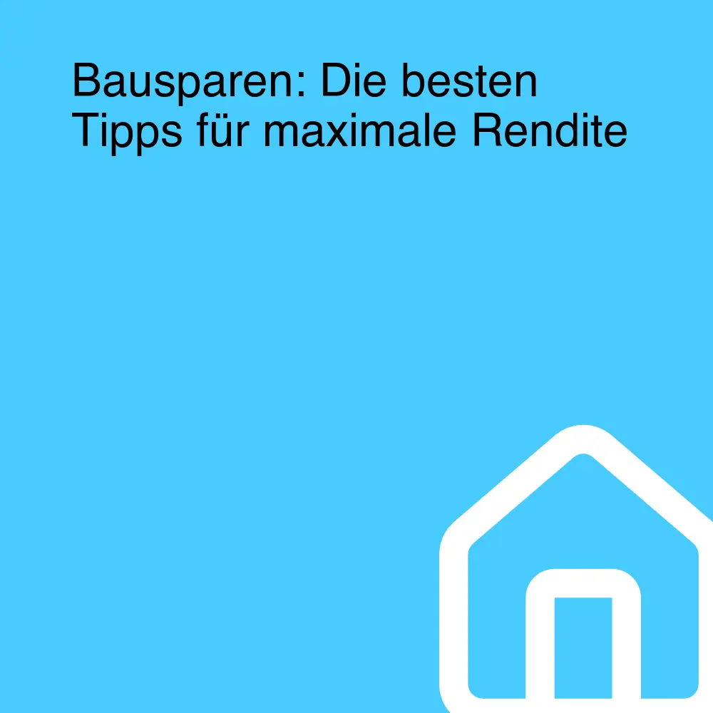 Bausparen: Die besten Tipps für maximale Rendite Bausparen: Die besten Tipps für maximale Rendite