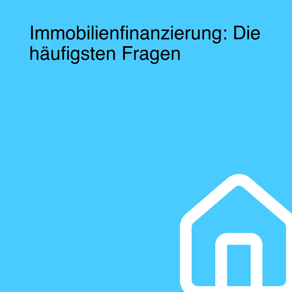 Immobilienfinanzierung: Die häufigsten Fragen