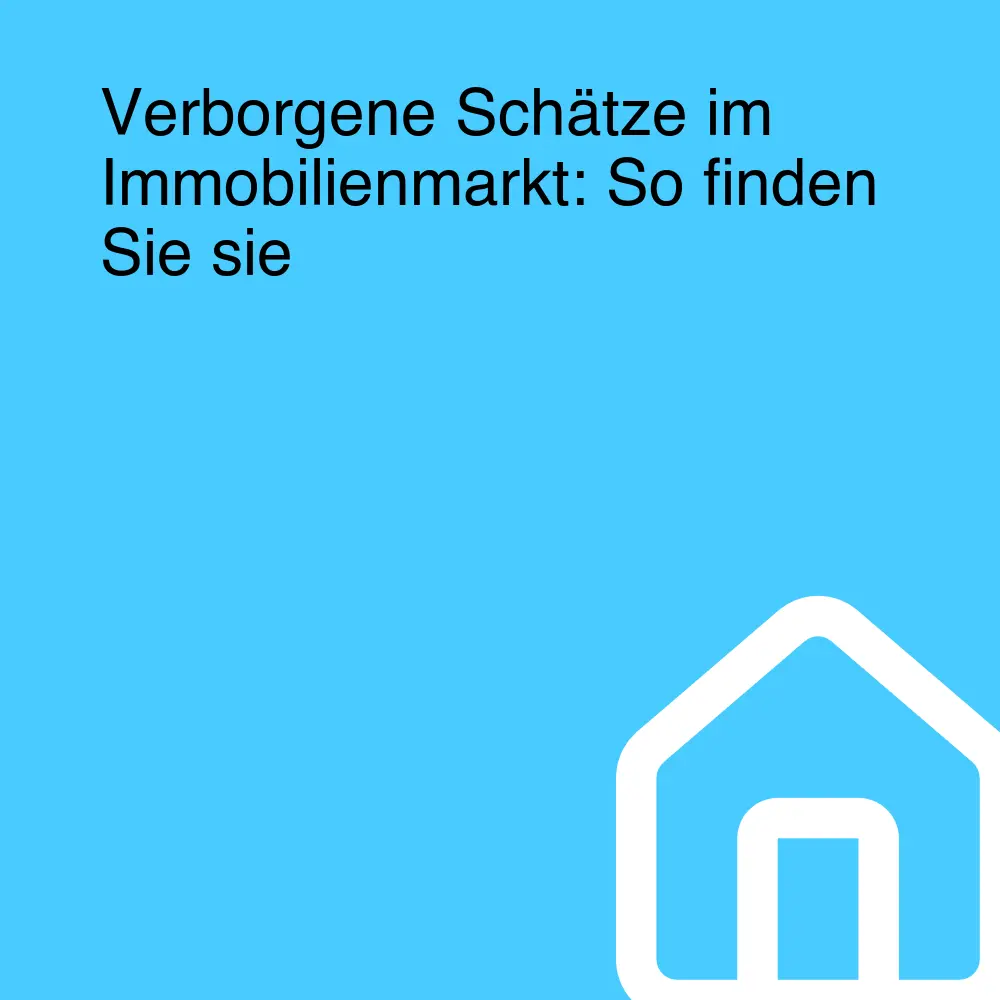 Verborgene Schätze im Immobilienmarkt: So finden Sie sie Verborgene Schätze im Immobilienmarkt: So finden Sie sie