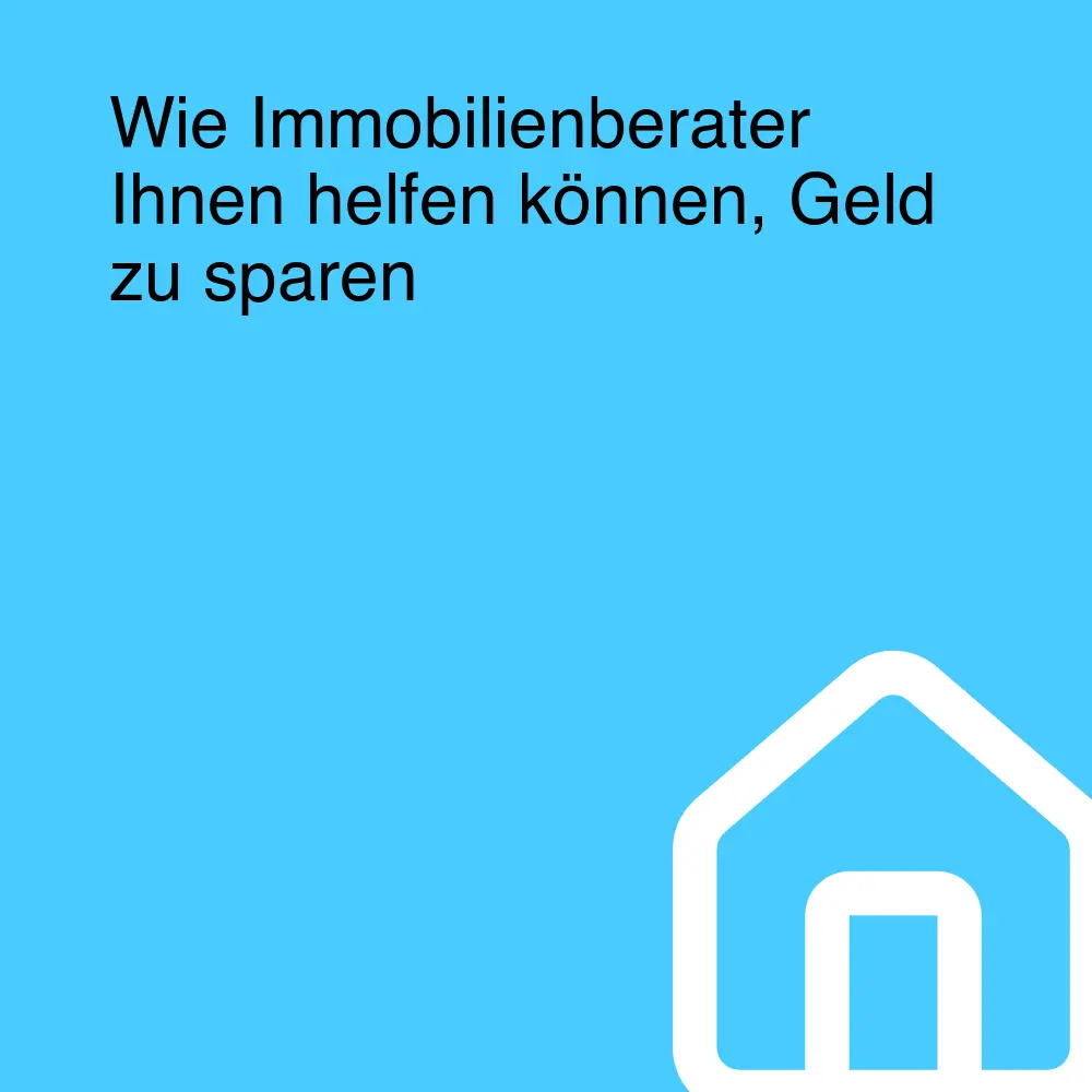 Wie Immobilienberater Ihnen helfen können, Geld zu sparen