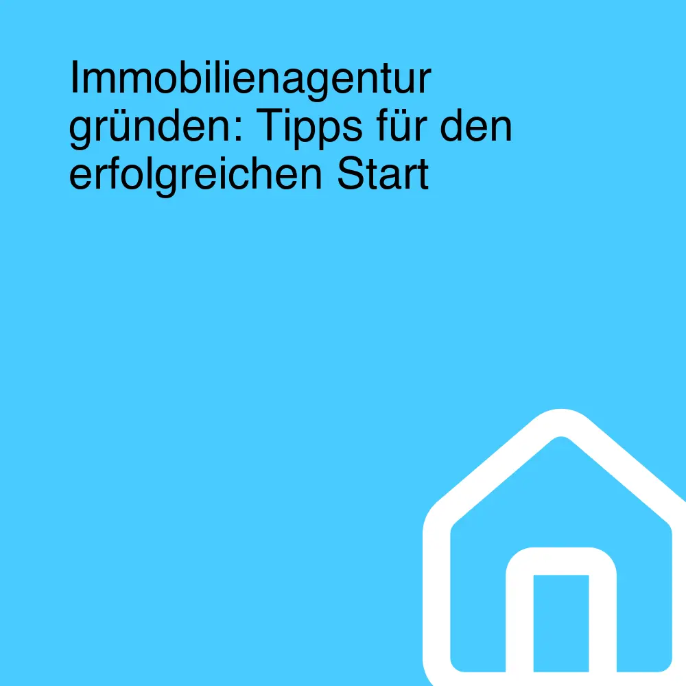 Immobilienagentur gründen: Tipps für den erfolgreichen Start
