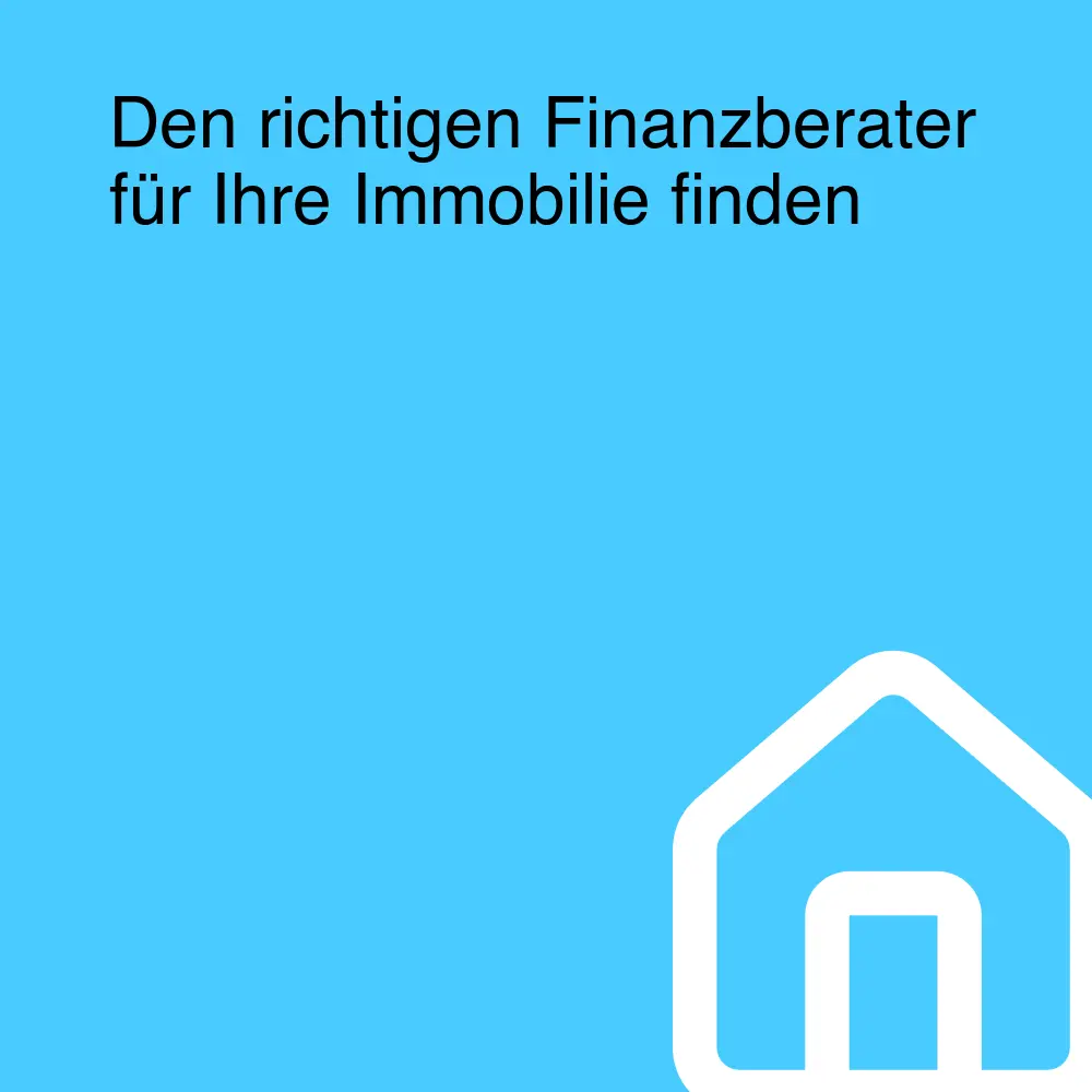 Den richtigen Finanzberater für Ihre Immobilie finden