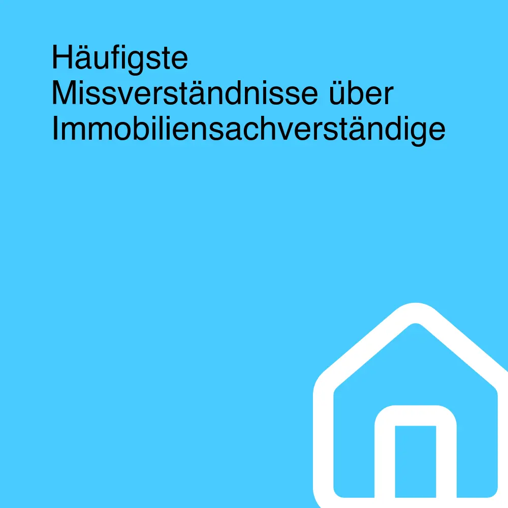 Häufigste Missverständnisse über Immobiliensachverständige Häufigste Missverständnisse über Immobiliensachverständige
