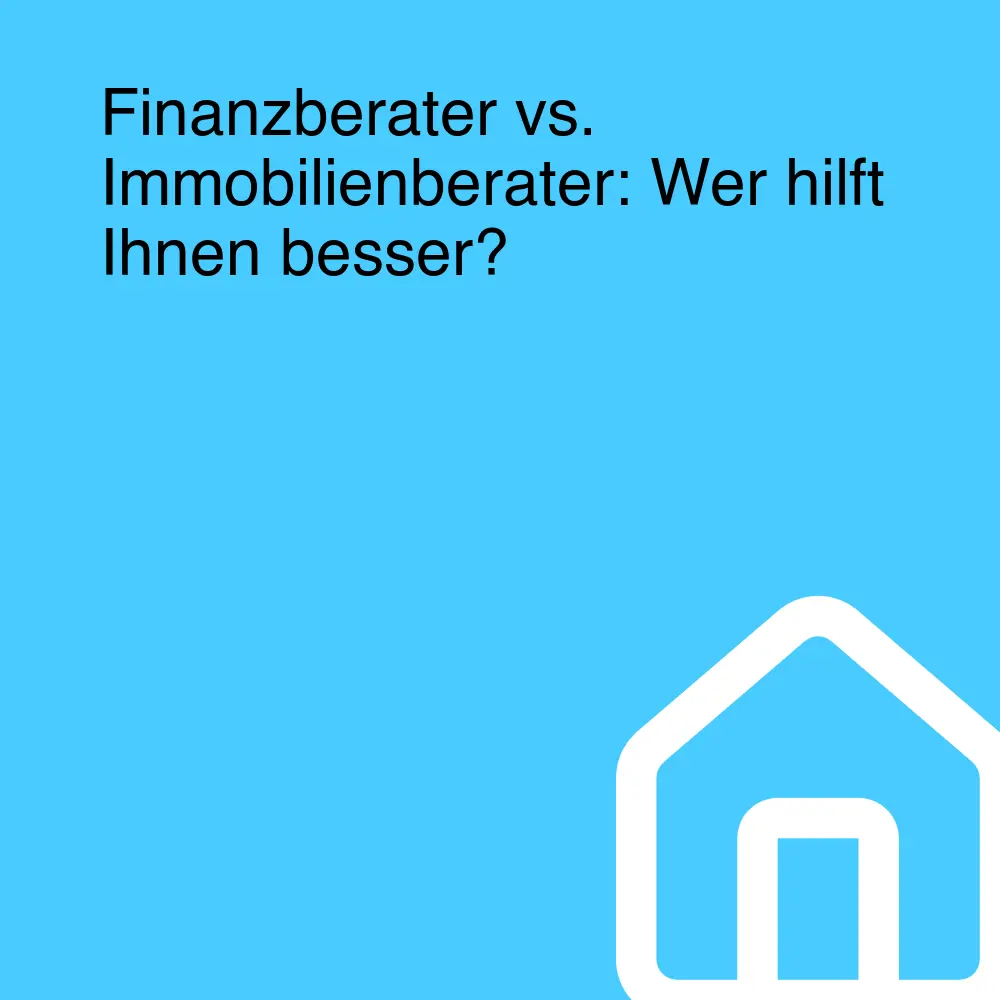 Finanzberater vs. Immobilienberater: Wer hilft Ihnen besser? Finanzberater vs. Immobilienberater: Wer hilft Ihnen besser?