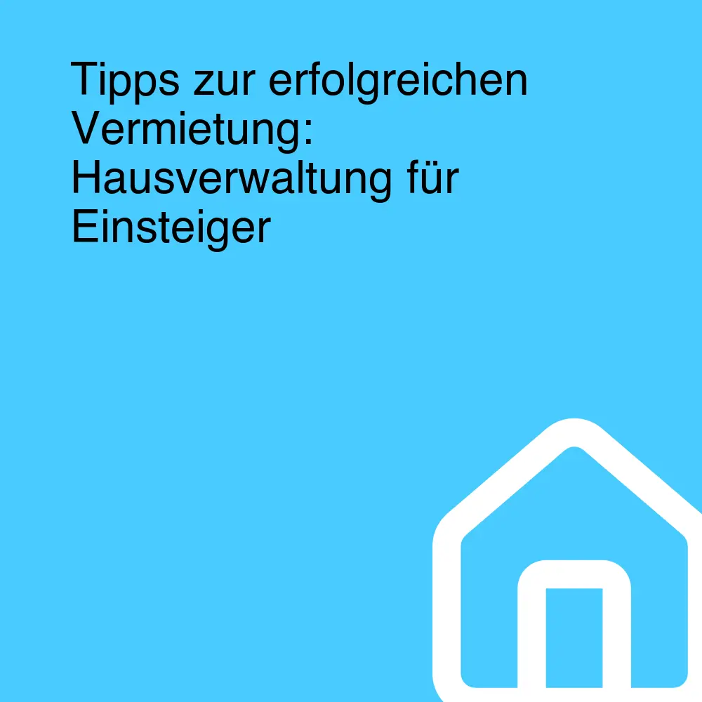 Tipps zur erfolgreichen Vermietung: Hausverwaltung für Einsteiger Tipps zur erfolgreichen Vermietung: Hausverwaltung für Einsteiger