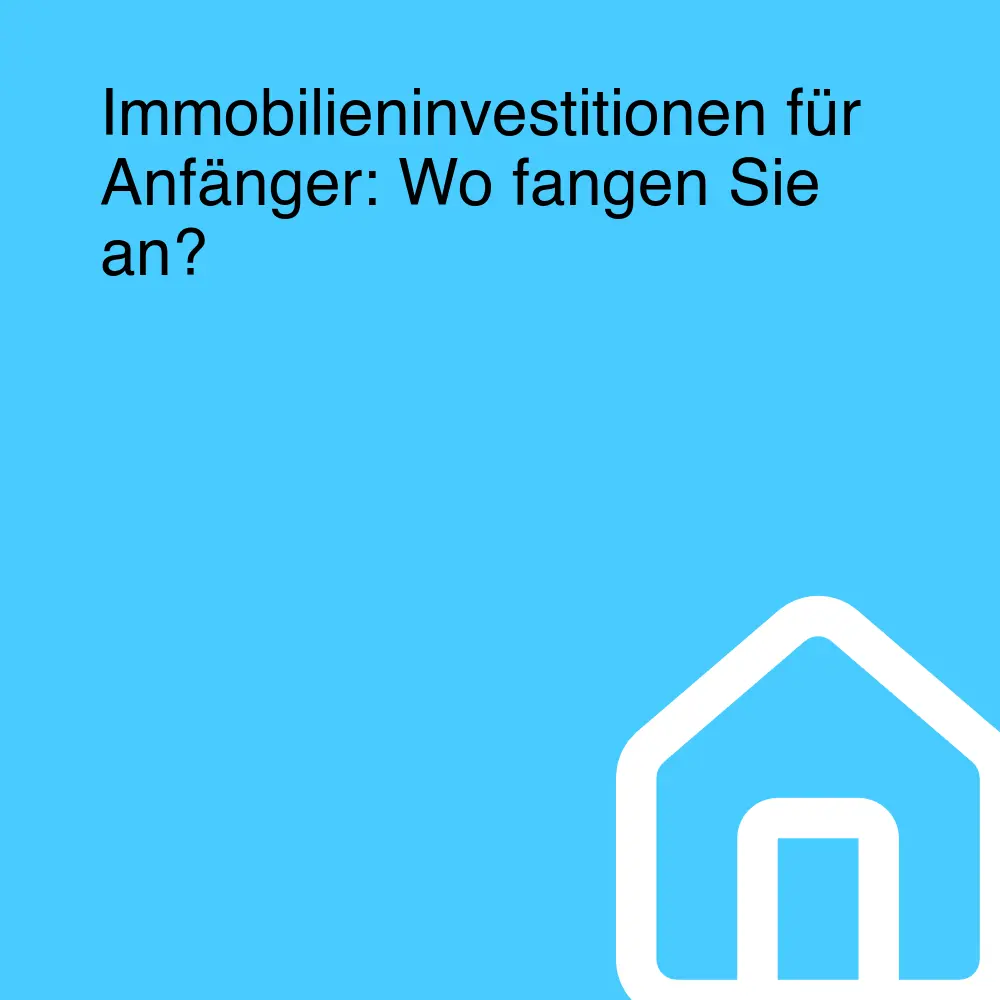 Immobilieninvestitionen für Anfänger: Wo fangen Sie an?