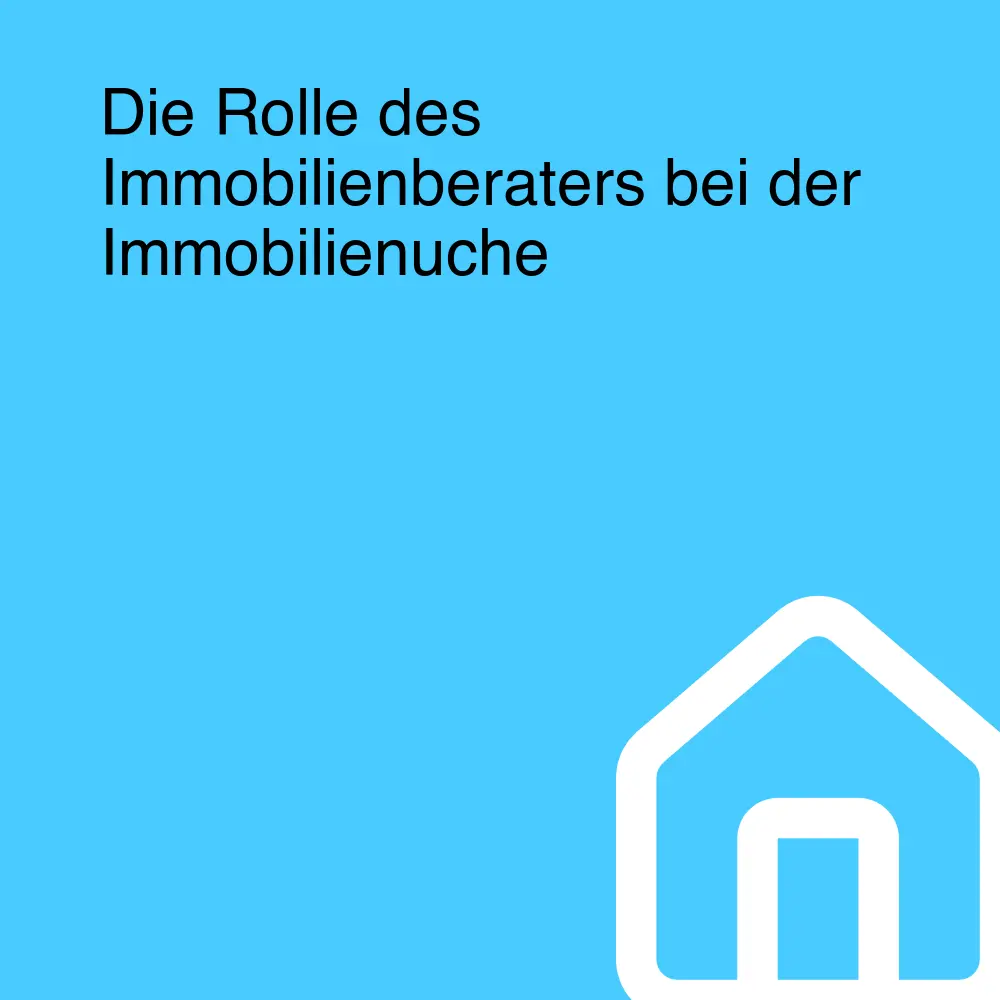 Die Rolle des Immobilienberaters bei der Immobilienuche