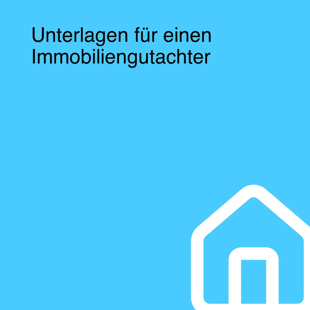 Unterlagen für einen Immobiliengutachter