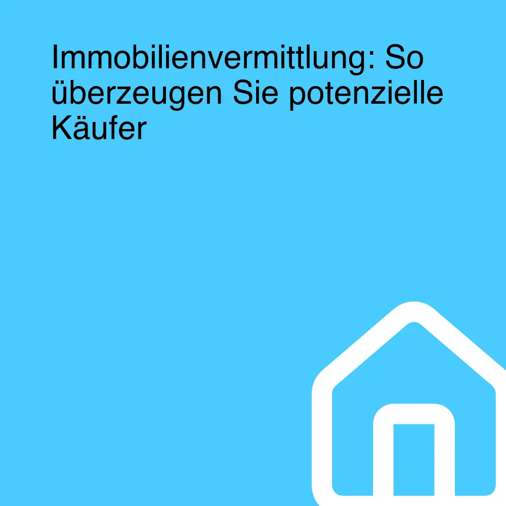 Immobilienvermittlung: So überzeugen Sie potenzielle Käufer