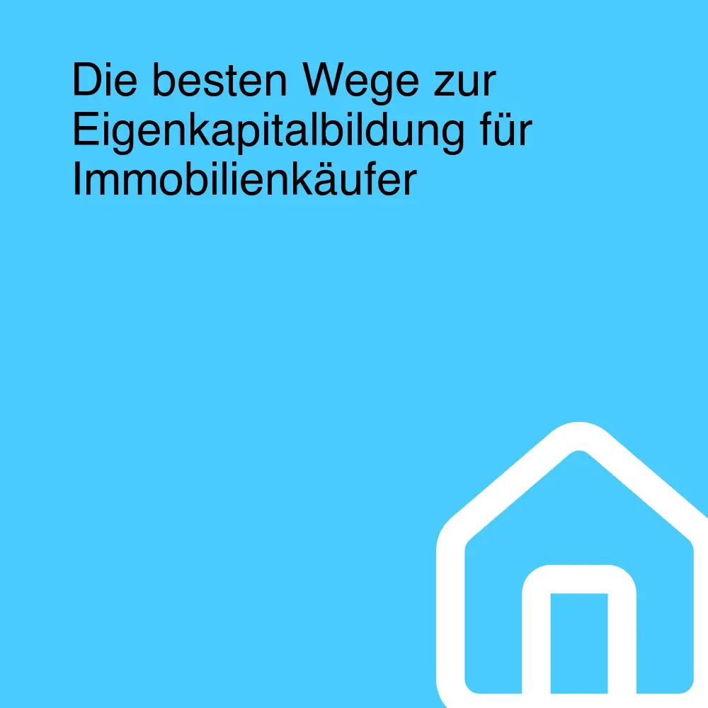 Die besten Wege zur Eigenkapitalbildung für Immobilienkäufer Die besten Wege zur Eigenkapitalbildung für Immobilienkäufer