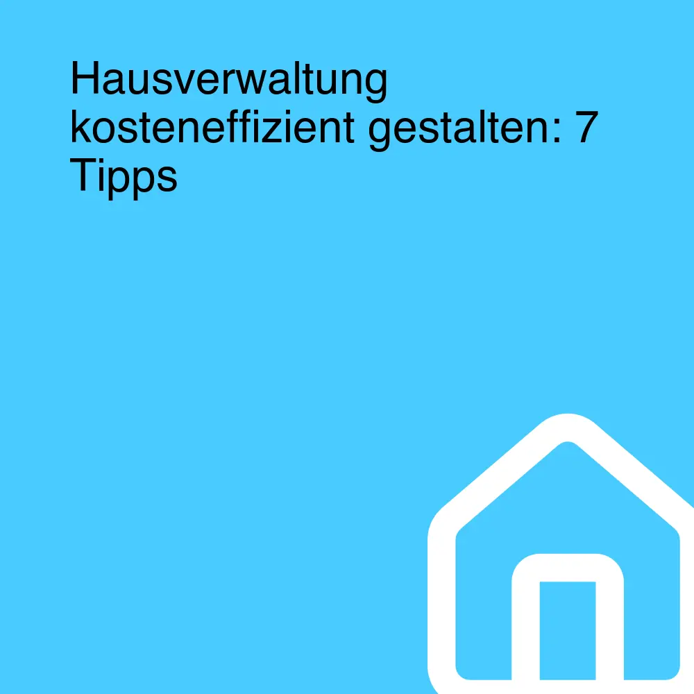 Hausverwaltung kosteneffizient gestalten: 7 Tipps