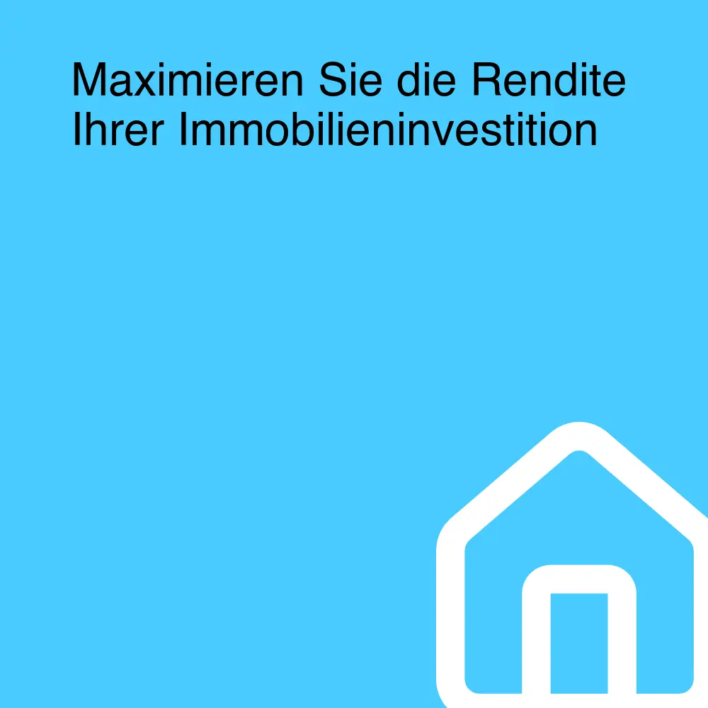 Maximieren Sie die Rendite Ihrer Immobilieninvestition