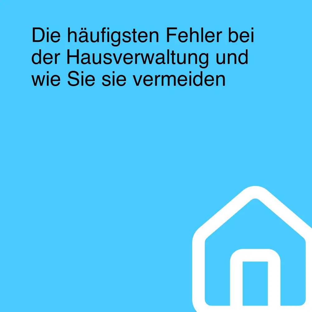 Die häufigsten Fehler bei der Hausverwaltung und wie Sie sie vermeiden