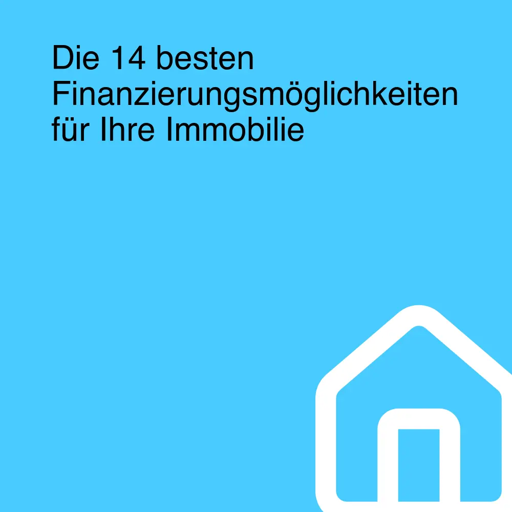 Die 14 besten Finanzierungsmöglichkeiten für Ihre Immobilie