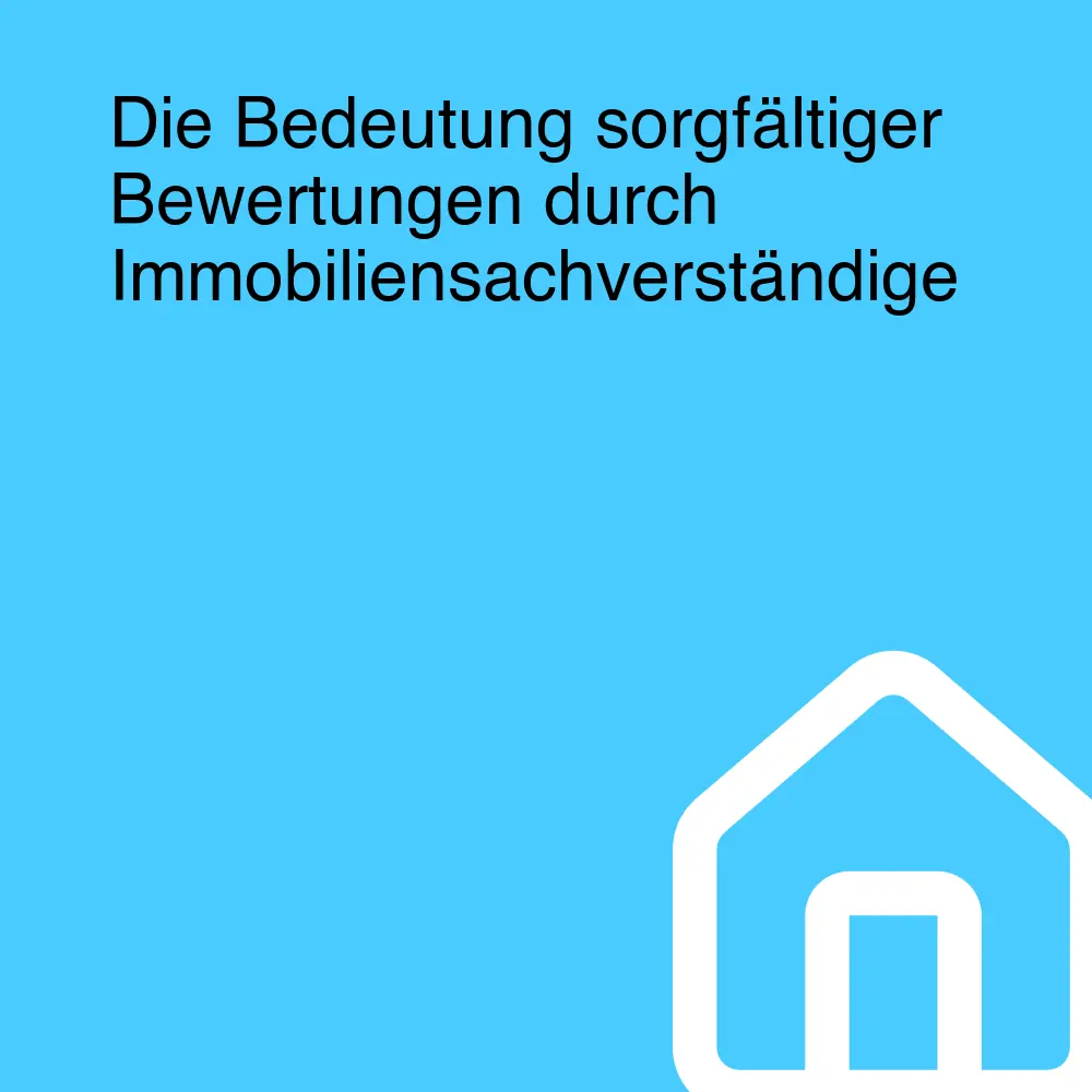 Die Bedeutung sorgfältiger Bewertungen durch Immobiliensachverständige