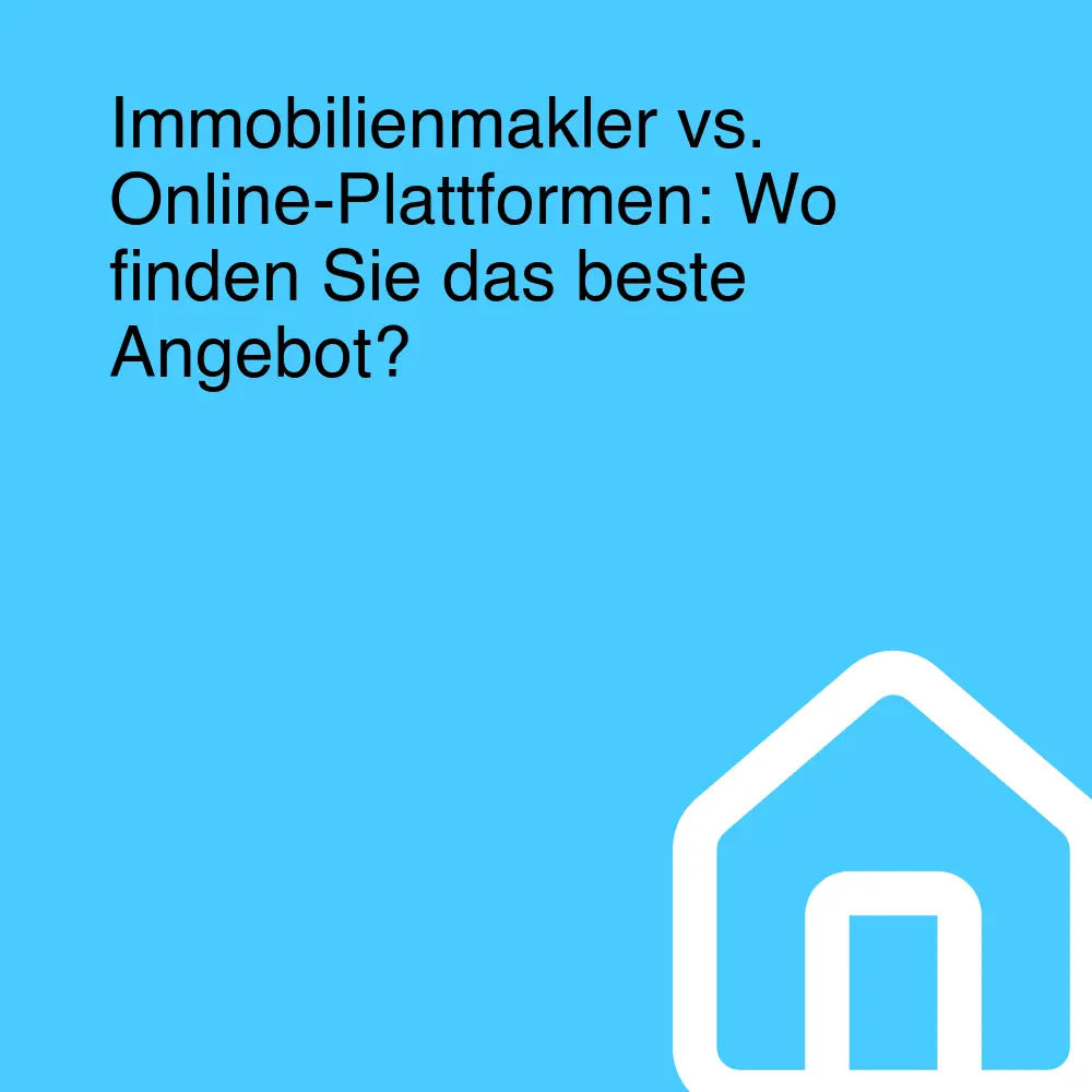 Immobilienmakler vs. Online-Plattformen: Wo finden Sie das beste Angebot?