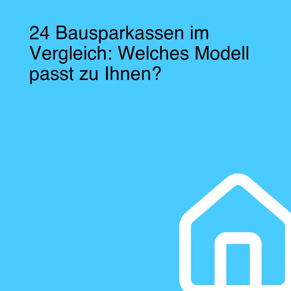 24 Bausparkassen im Vergleich: Welches Modell passt zu Ihnen?