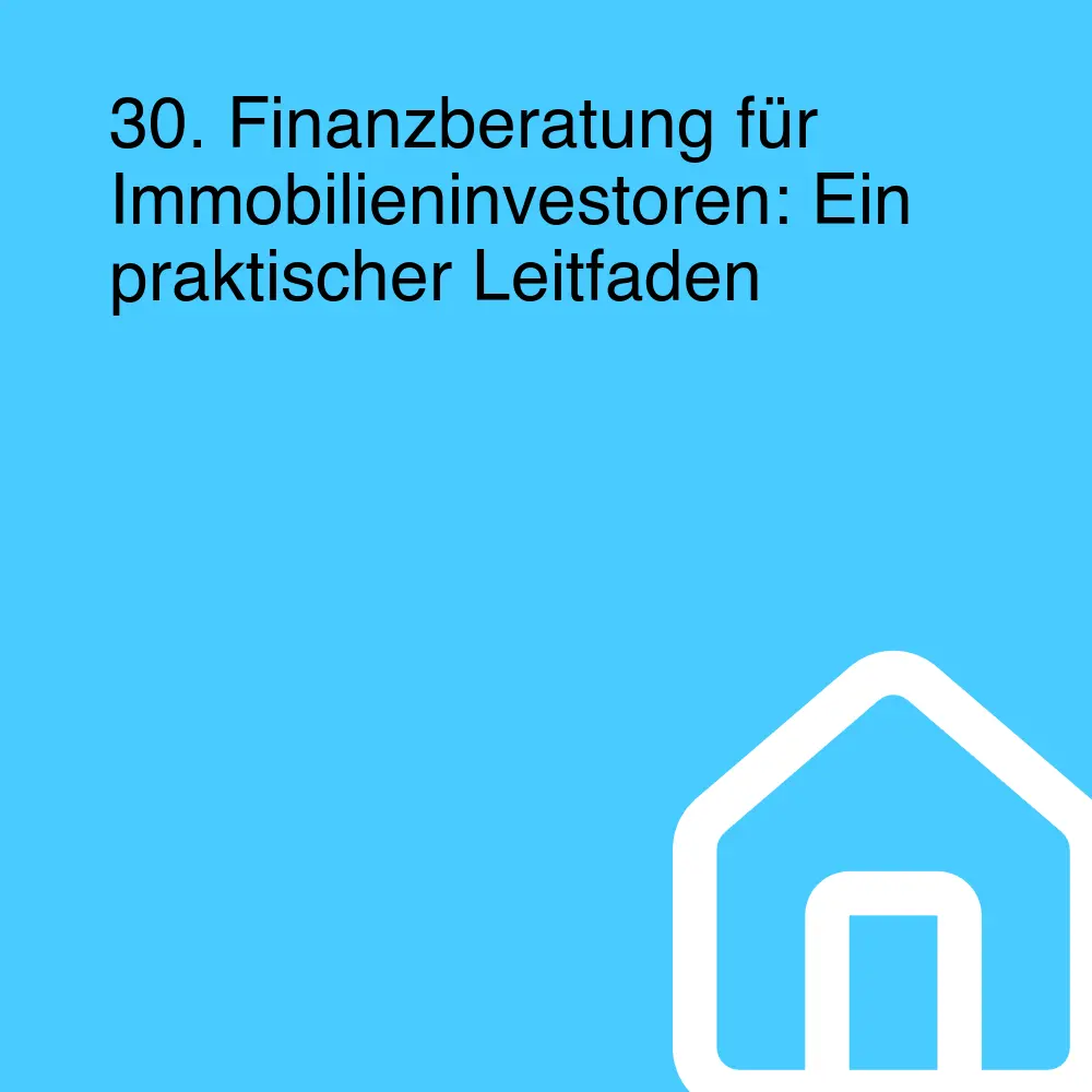 30. Finanzberatung für Immobilieninvestoren: Ein praktischer Leitfaden 30. Finanzberatung für Immobilieninvestoren: Ein praktischer Leitfaden