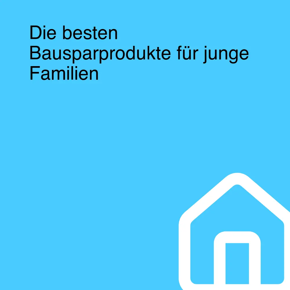 Die besten Bausparprodukte für junge Familien
