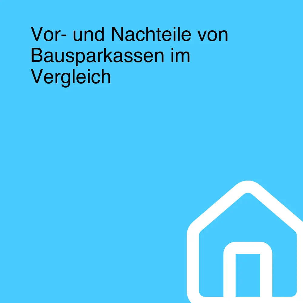 Vor- und Nachteile von Bausparkassen im Vergleich