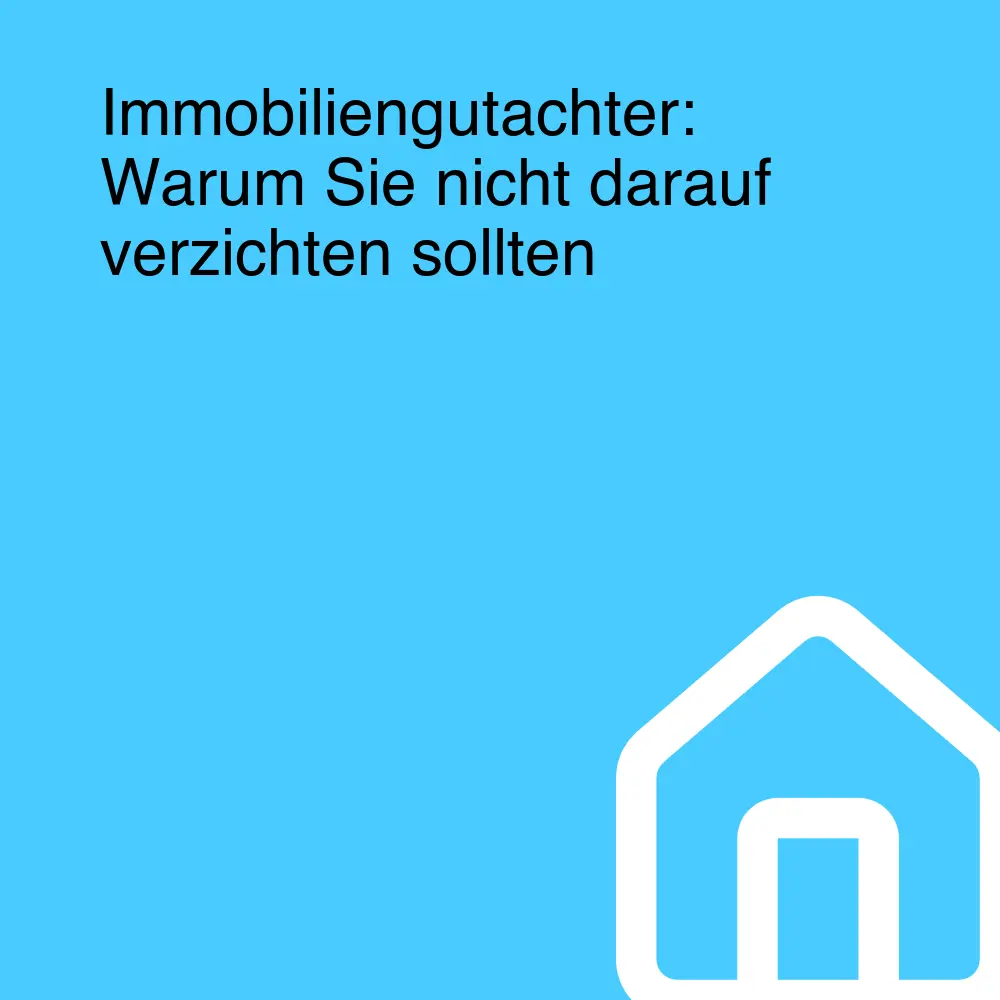 Immobiliengutachter: Warum Sie nicht darauf verzichten sollten