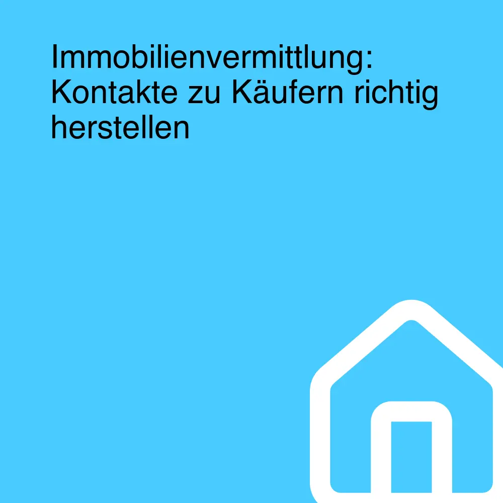 Immobilienvermittlung: Kontakte zu Käufern richtig herstellen Immobilienvermittlung: Kontakte zu Käufern richtig herstellen