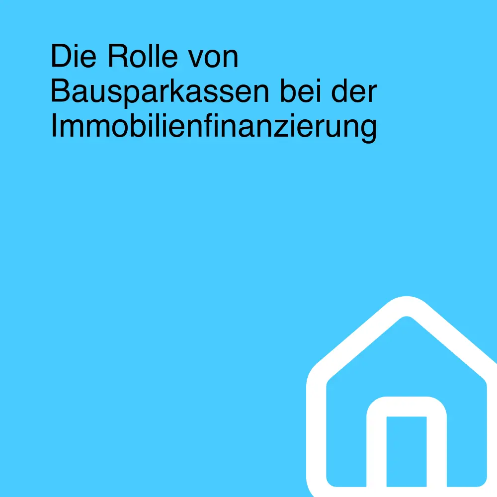 Die Rolle von Bausparkassen bei der Immobilienfinanzierung Die Rolle von Bausparkassen bei der Immobilienfinanzierung