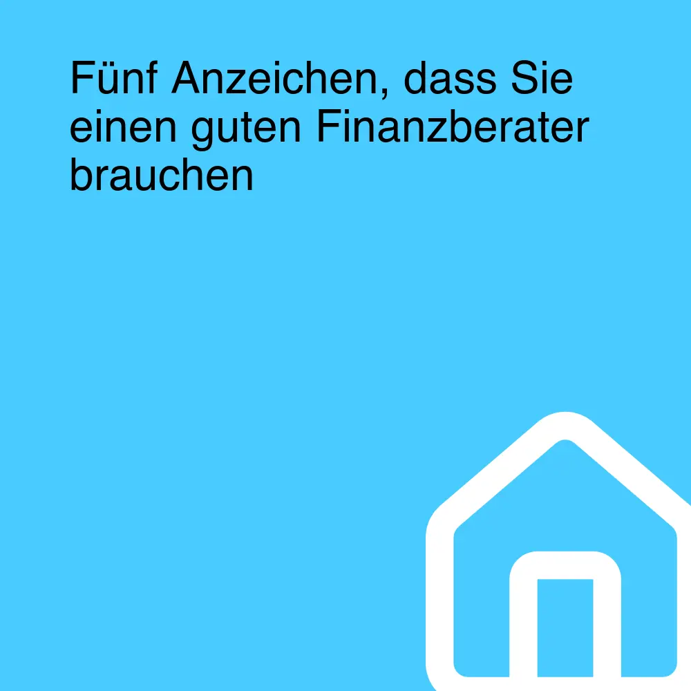 Fünf Anzeichen, dass Sie einen guten Finanzberater brauchen