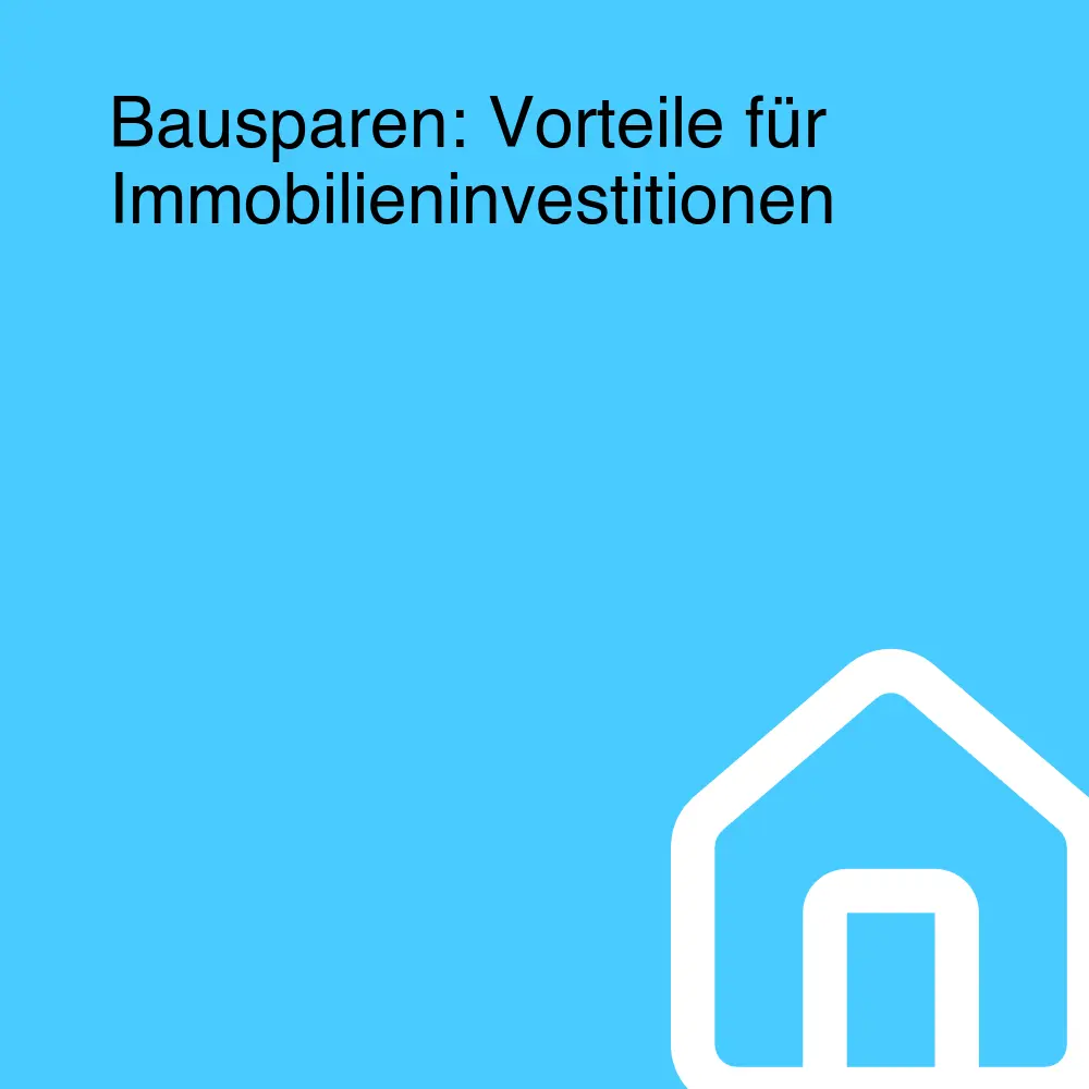 Bausparen: Vorteile für Immobilieninvestitionen