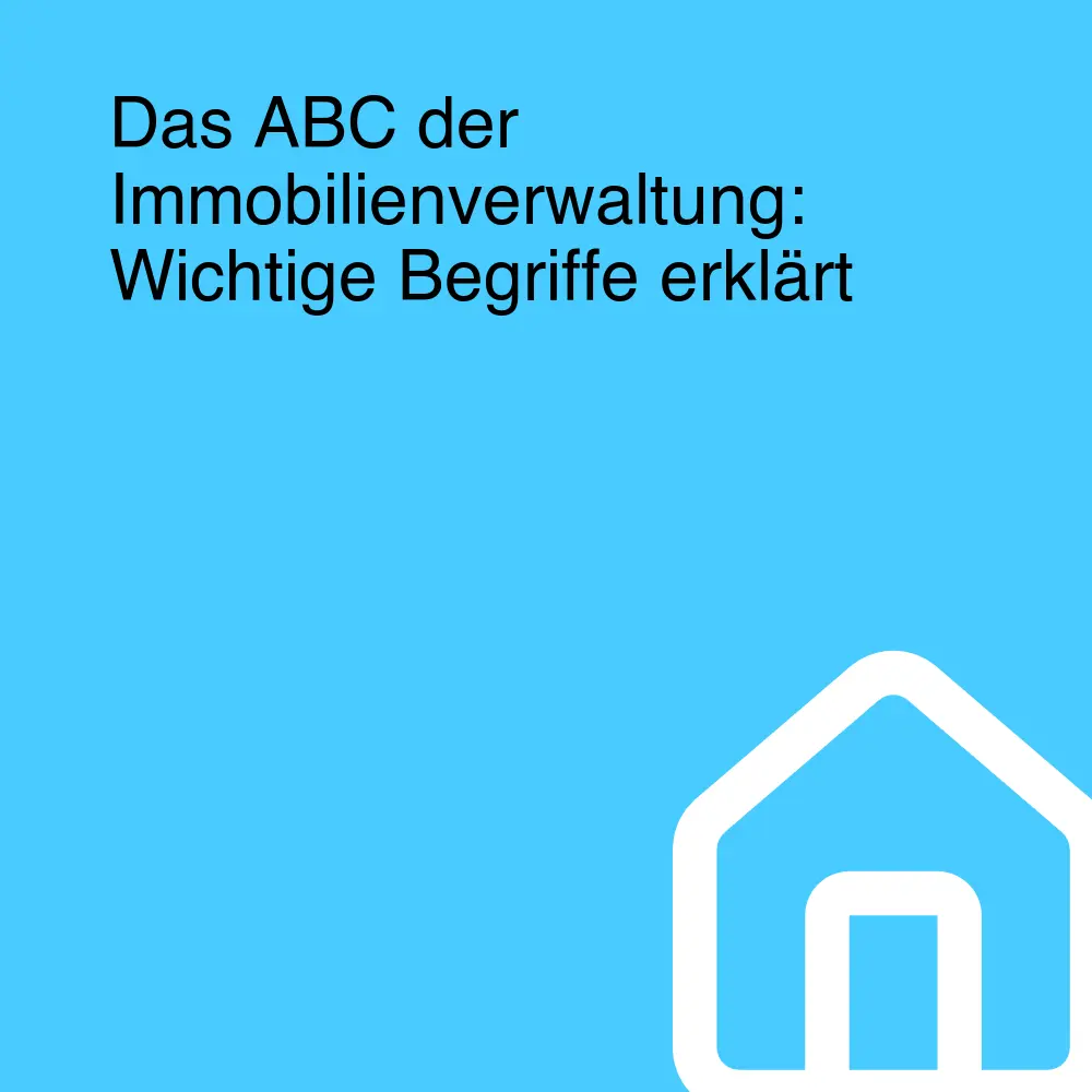 Das ABC der Immobilienverwaltung: Wichtige Begriffe erklärt