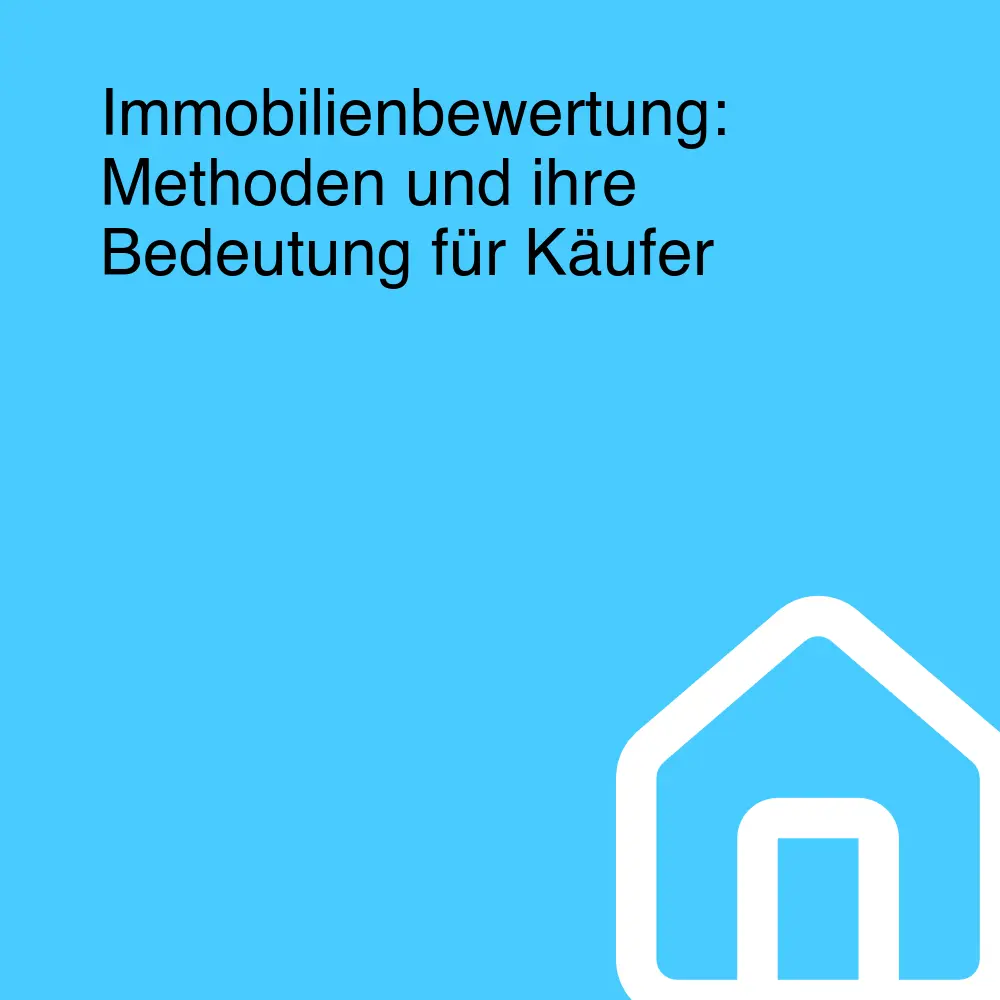 Immobilienbewertung: Methoden und ihre Bedeutung für Käufer