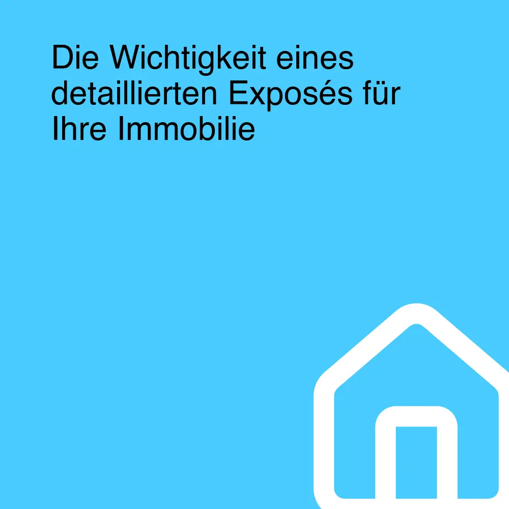 Die Wichtigkeit eines detaillierten Exposés für Ihre Immobilie