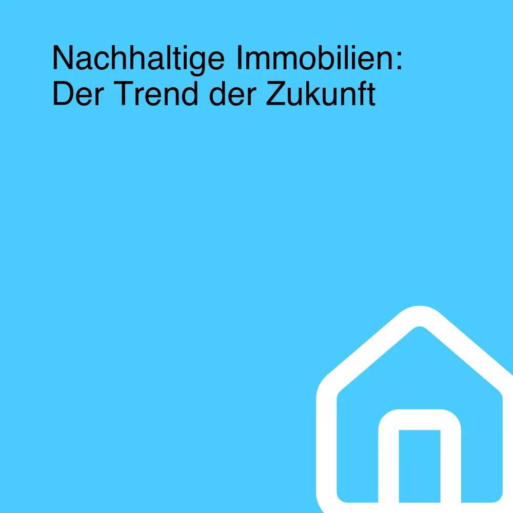 Nachhaltige Immobilien: Der Trend der Zukunft