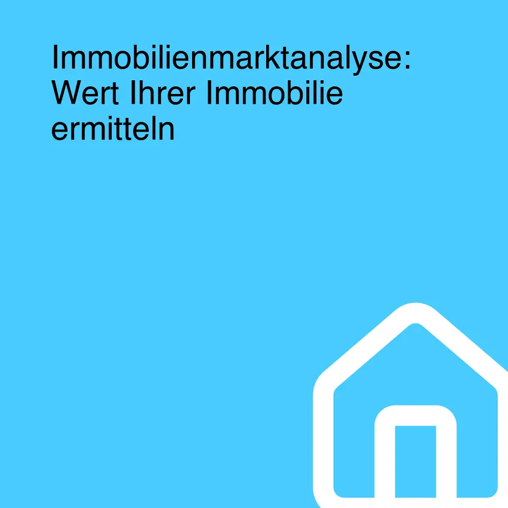 Immobilienmarktanalyse: Wert Ihrer Immobilie ermitteln