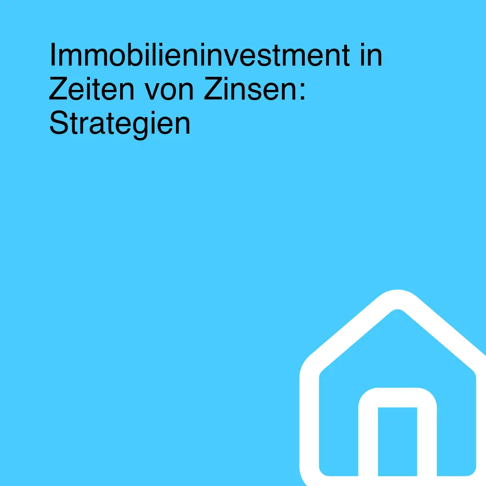 Immobilieninvestment in Zeiten von Zinsen: Strategien